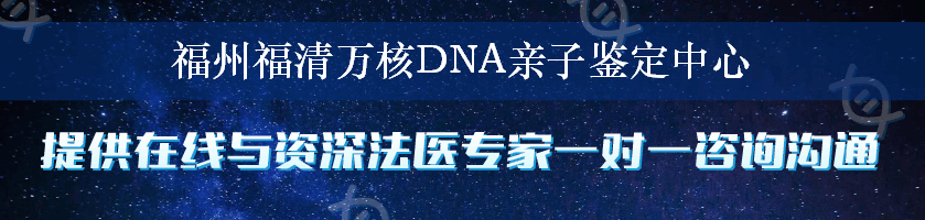 福州福清万核DNA亲子鉴定中心